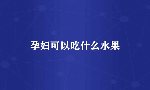 孕妇可以吃什么水果