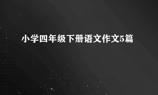 小学四年级下册语文作文5篇