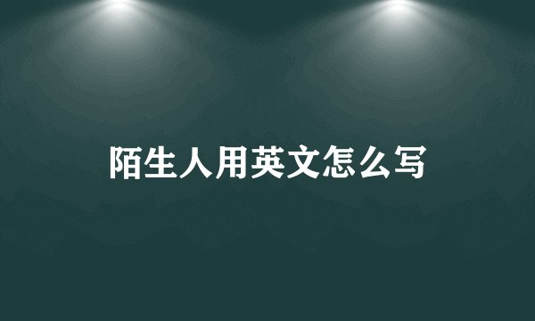陌生人用英文怎么写