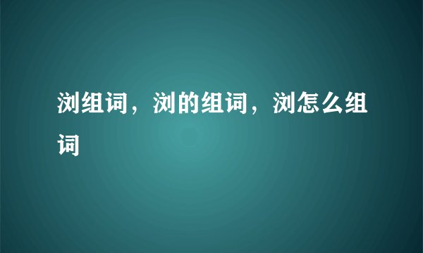 浏组词，浏的组词，浏怎么组词