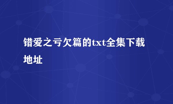 错爱之亏欠篇的txt全集下载地址