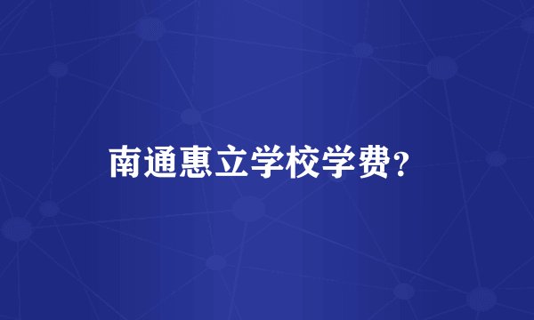 南通惠立学校学费？