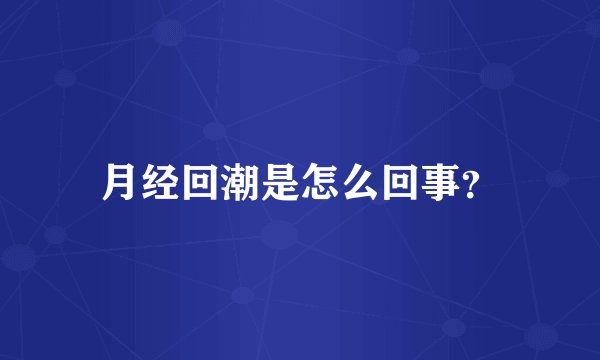 月经回潮是怎么回事？