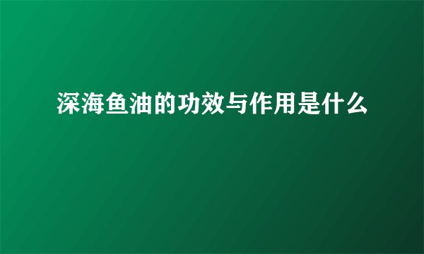 深海鱼油的功效与作用是什么