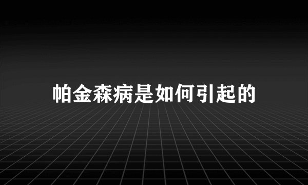 帕金森病是如何引起的
