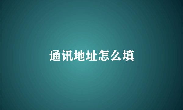 通讯地址怎么填