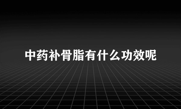 中药补骨脂有什么功效呢