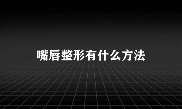 嘴唇整形有什么方法