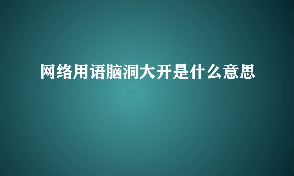 网络用语脑洞大开是什么意思