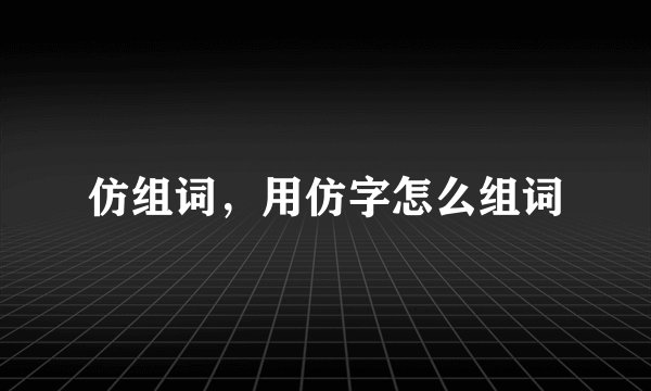 仿组词，用仿字怎么组词