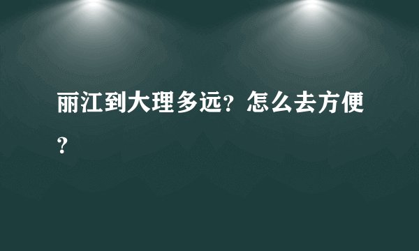 丽江到大理多远？怎么去方便？
