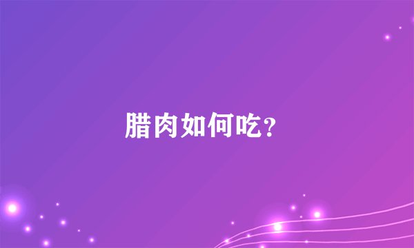 腊肉如何吃？