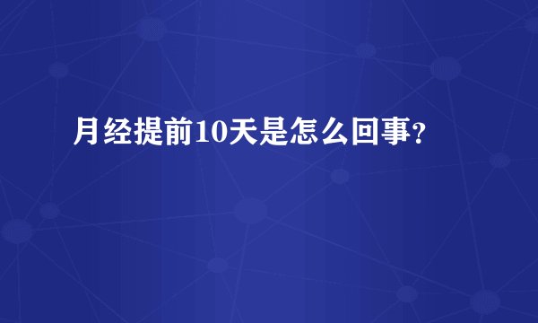 月经提前10天是怎么回事？