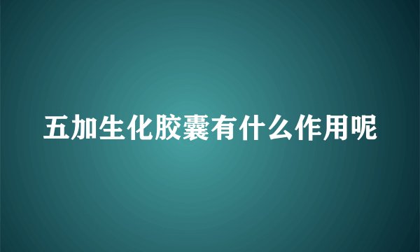 五加生化胶囊有什么作用呢