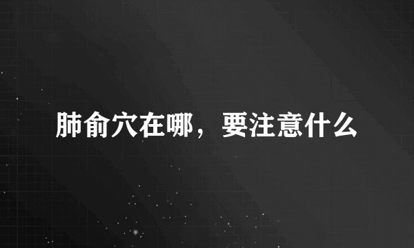 肺俞穴在哪，要注意什么