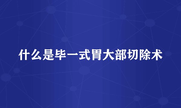 什么是毕一式胃大部切除术