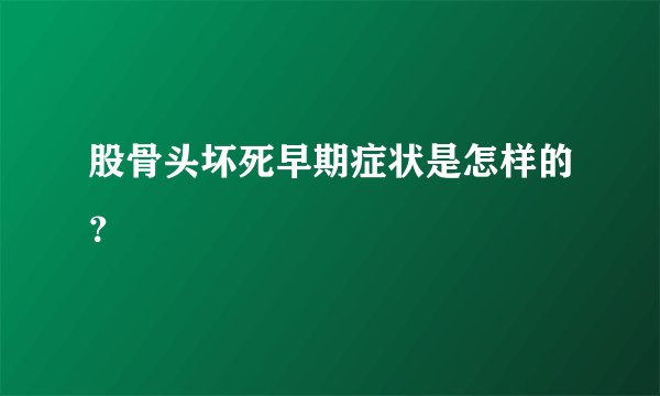股骨头坏死早期症状是怎样的？