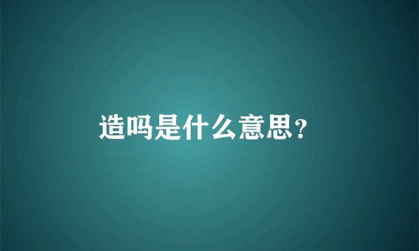 造吗是什么意思？