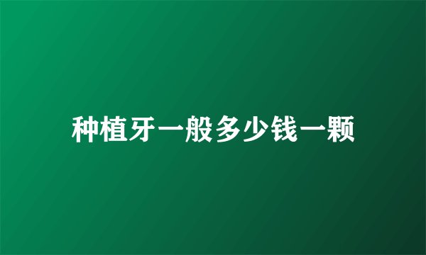 种植牙一般多少钱一颗