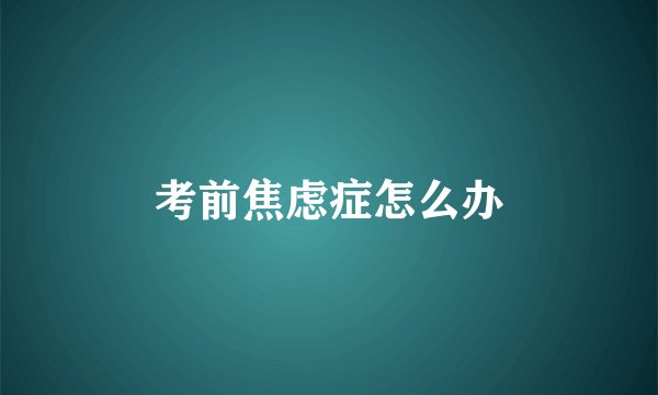 考前焦虑症怎么办