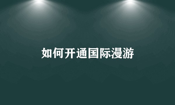 如何开通国际漫游