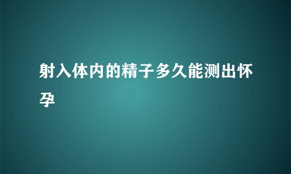 射入体内的精子多久能测出怀孕