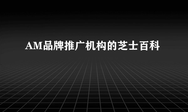 AM品牌推广机构的芝士百科