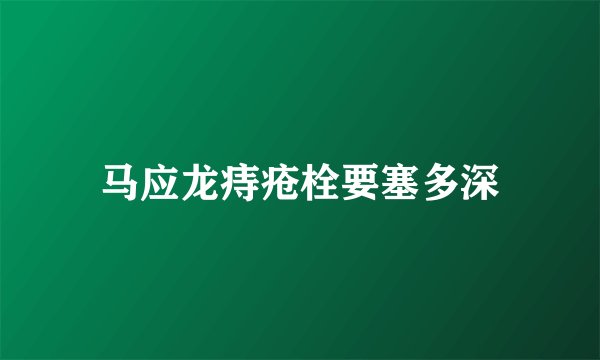 马应龙痔疮栓要塞多深