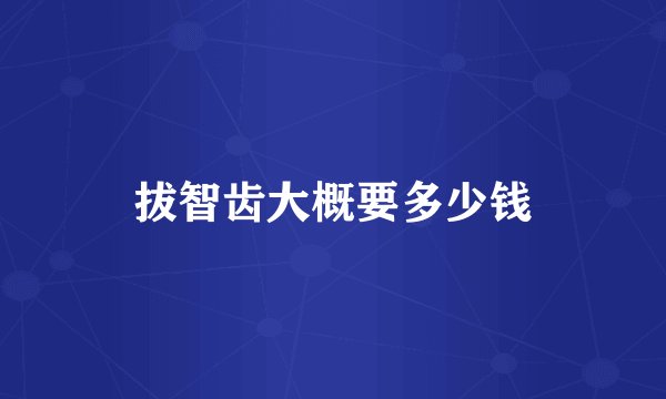 拔智齿大概要多少钱
