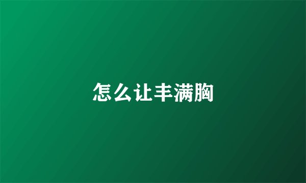 怎么让丰满胸