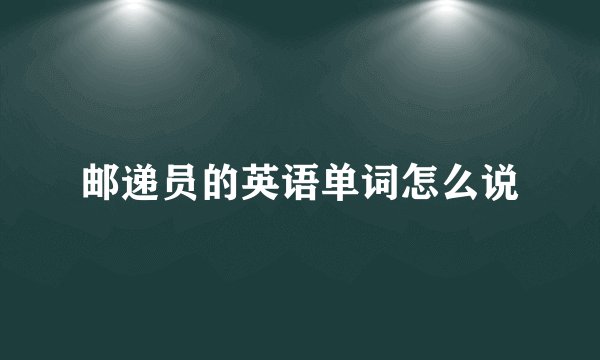 邮递员的英语单词怎么说