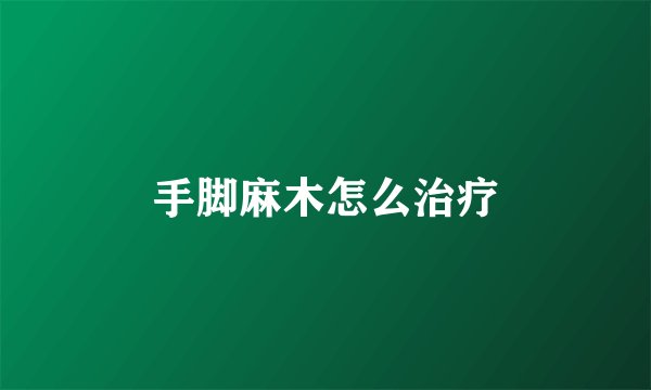 手脚麻木怎么治疗
