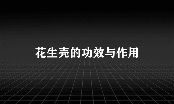 花生壳的功效与作用