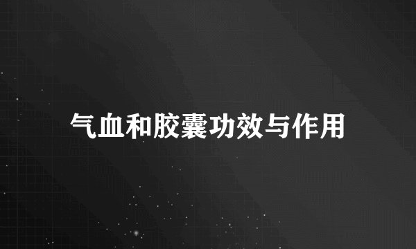 气血和胶囊功效与作用
