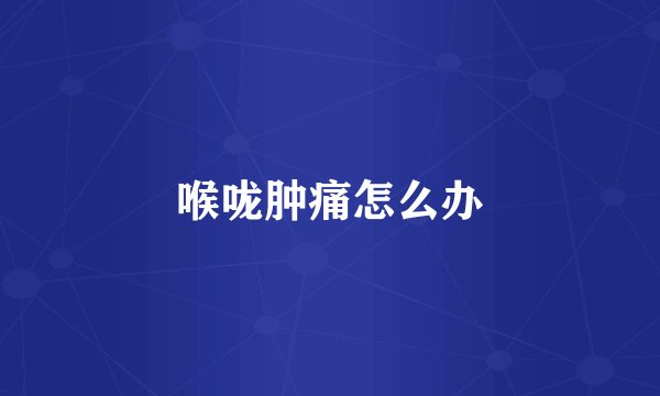 喉咙肿痛怎么办