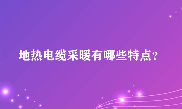 地热电缆采暖有哪些特点？