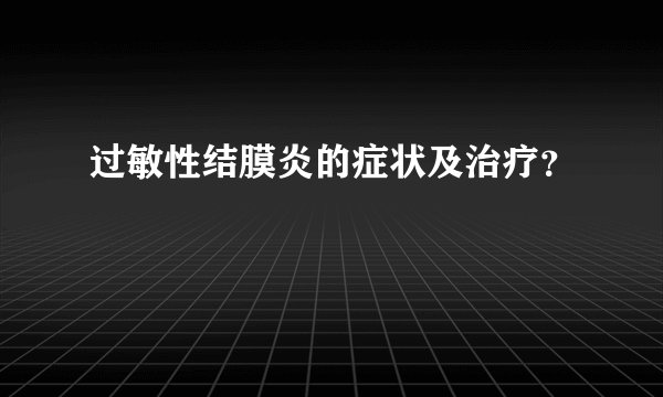 过敏性结膜炎的症状及治疗？