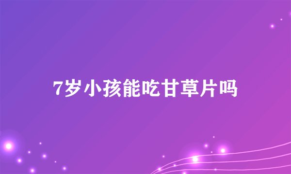 7岁小孩能吃甘草片吗