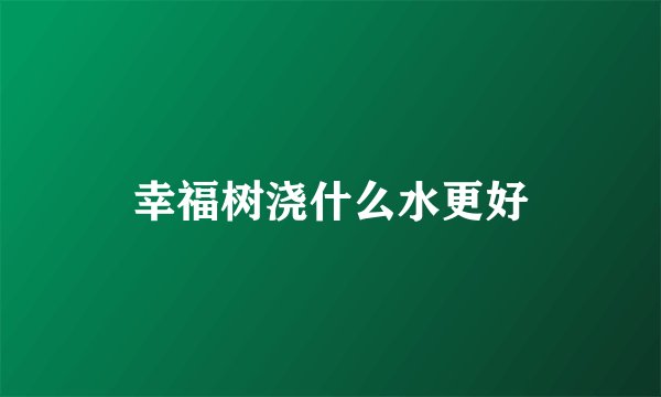 幸福树浇什么水更好