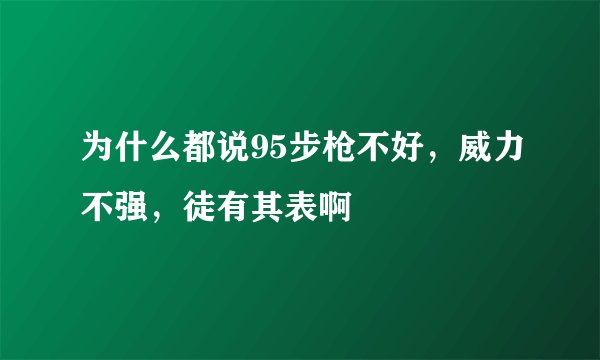 为什么都说95步枪不好，威力不强，徒有其表啊
