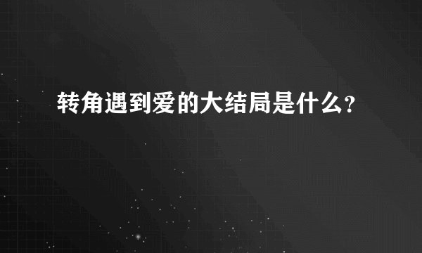 转角遇到爱的大结局是什么？