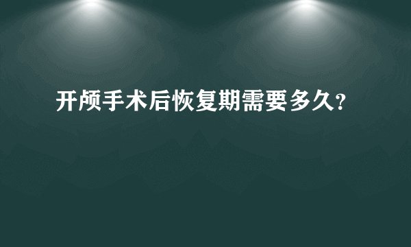 开颅手术后恢复期需要多久？