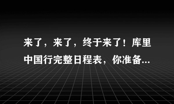 来了，来了，终于来了！库里中国行完整日程表，你准备好去见他了吗？