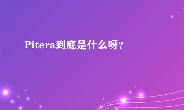 Pitera到底是什么呀？