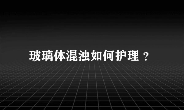 玻璃体混浊如何护理 ？