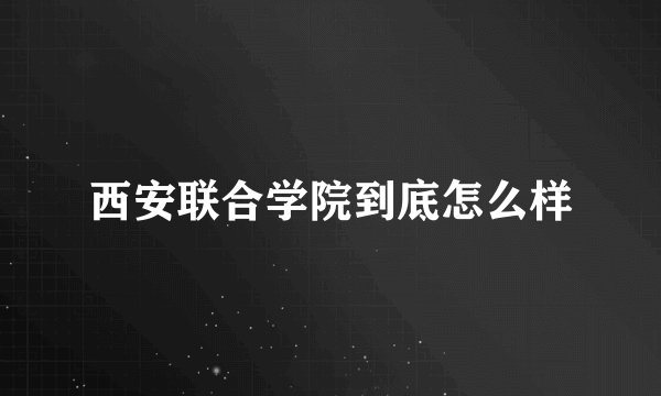 西安联合学院到底怎么样