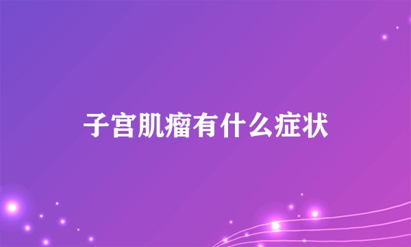 子宫肌瘤有什么症状