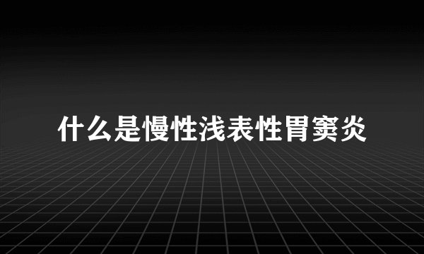 什么是慢性浅表性胃窦炎