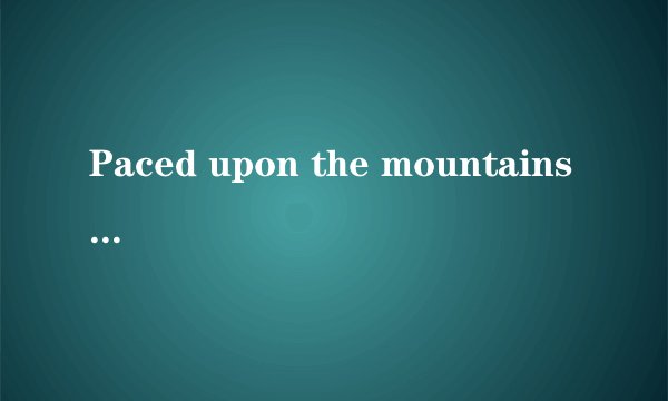 Paced upon the mountains overhead And hid your face amid a crowd of stars.