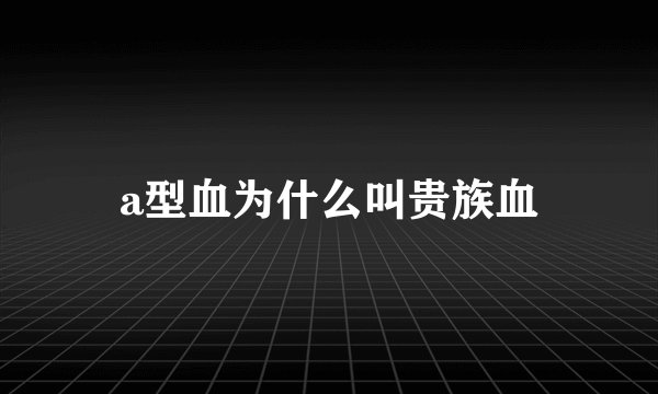 a型血为什么叫贵族血